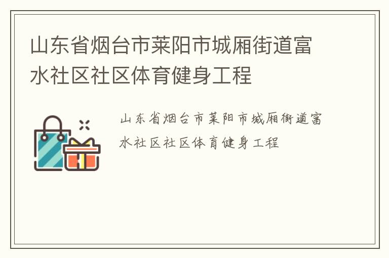 山東省煙臺(tái)市萊陽(yáng)市城廂街道富水社區(qū)社區(qū)體育健身工程