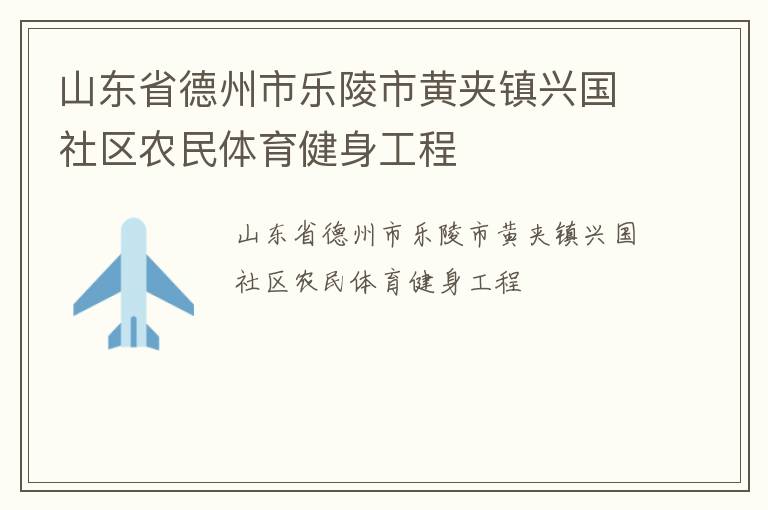 山東省德州市樂陵市黃夾鎮(zhèn)興國(guó)社區(qū)農(nóng)民體育健身工程