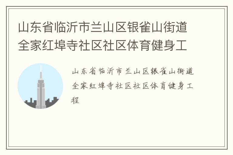 山東省臨沂市蘭山區(qū)銀雀山街道全家紅埠寺社區(qū)社區(qū)體育健身工程