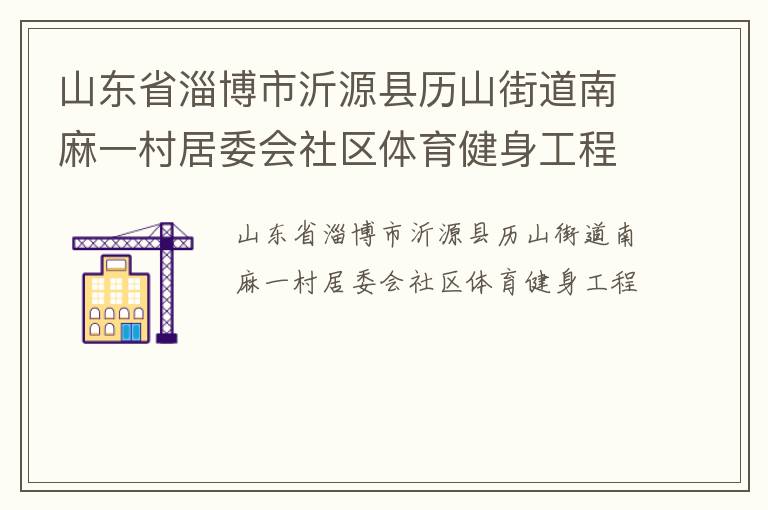 山東省淄博市沂源縣歷山街道南麻一村居委會社區(qū)體育健身工程
