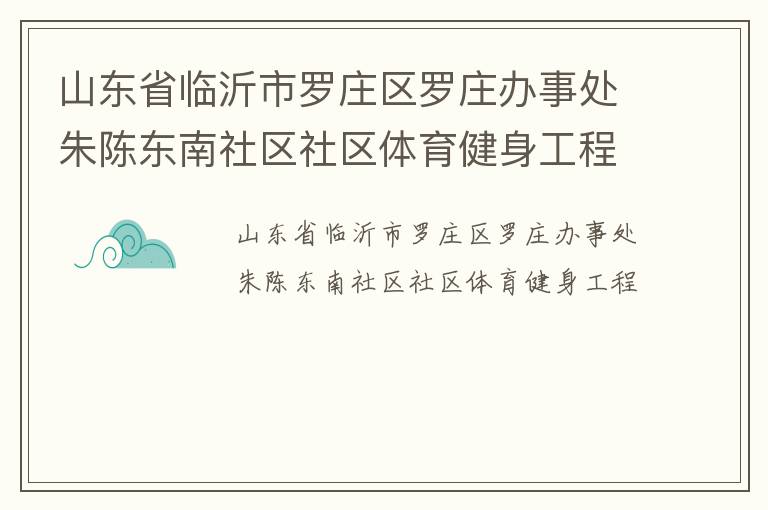 山東省臨沂市羅莊區(qū)羅莊辦事處朱陳東南社區(qū)社區(qū)體育健身工程