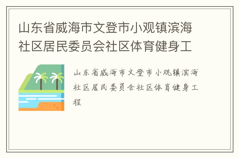 山東省威海市文登市小觀鎮(zhèn)濱海社區(qū)居民委員會(huì)社區(qū)體育健身工程