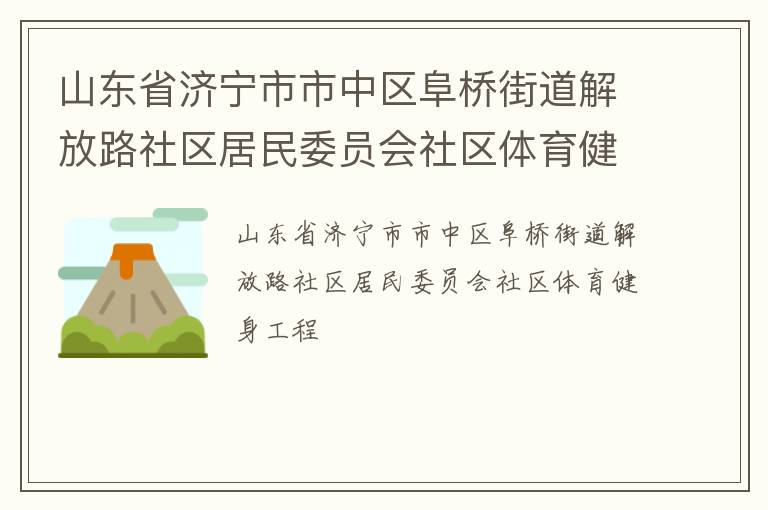 山東省濟(jì)寧市市中區(qū)阜橋街道解放路社區(qū)居民委員會(huì)社區(qū)體育健身工程