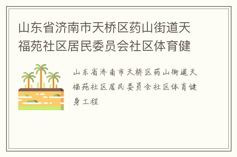 山東省濟(jì)南市天橋區(qū)藥山街道天福苑社區(qū)居民委員會(huì)社區(qū)體育健身工程