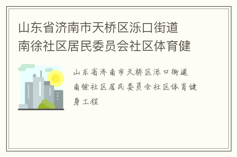 山東省濟南市天橋區(qū)濼口街道  南徐社區(qū)居民委員會社區(qū)體育健身工程