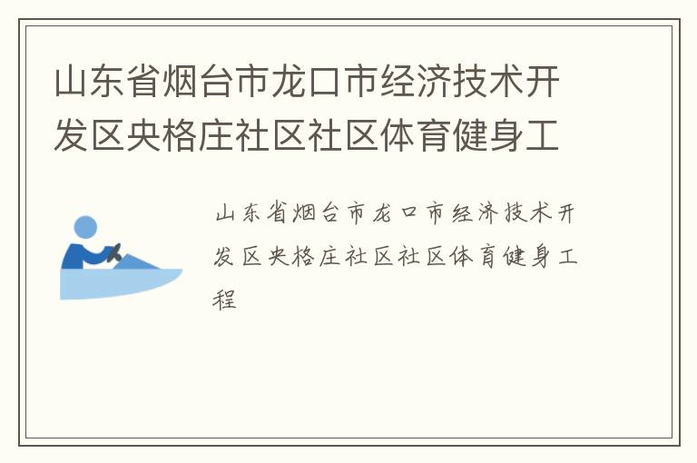 山東省煙臺市龍口市經(jīng)濟技術(shù)開發(fā)區(qū)央格莊社區(qū)社區(qū)體育健身工程