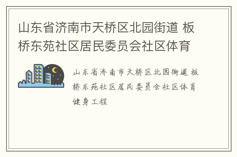 山東省濟(jì)南市天橋區(qū)北園街道 板橋東苑社區(qū)居民委員會(huì)社區(qū)體育健身工程