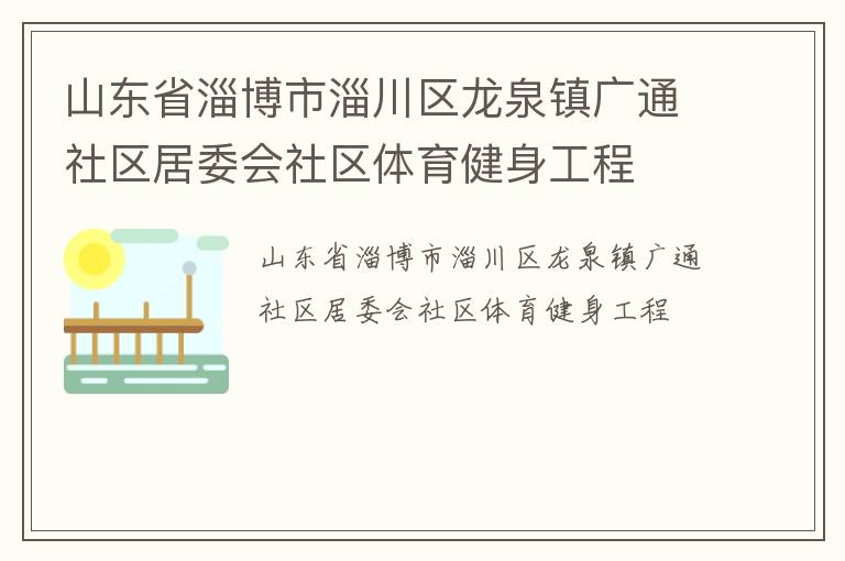 山東省淄博市淄川區(qū)龍泉鎮(zhèn)廣通社區(qū)居委會社區(qū)體育健身工程