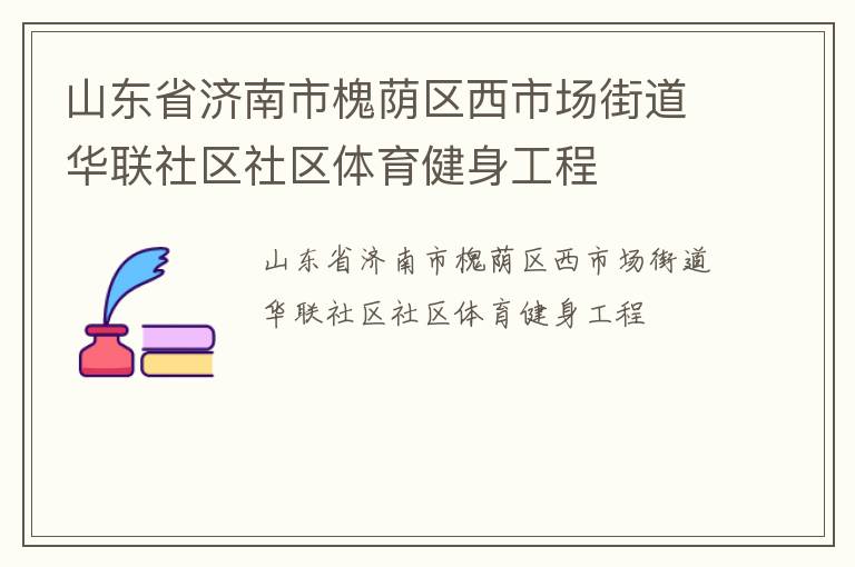 山東省濟(jì)南市槐蔭區(qū)西市場街道華聯(lián)社區(qū)社區(qū)體育健身工程