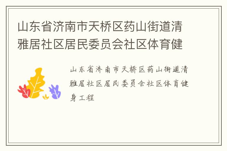 山東省濟(jì)南市天橋區(qū)藥山街道清雅居社區(qū)居民委員會社區(qū)體育健身工程
