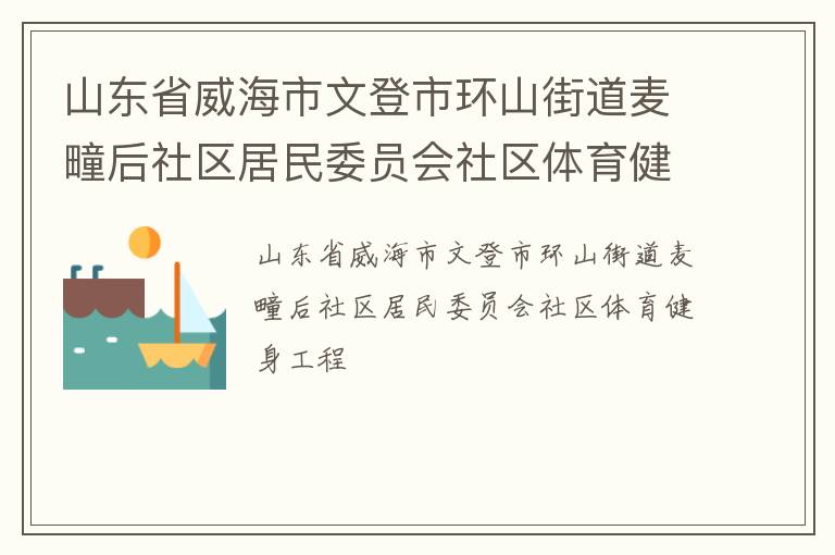 山東省威海市文登市環(huán)山街道麥疃后社區(qū)居民委員會社區(qū)體育健身工程
