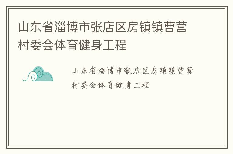 山東省淄博市張店區(qū)房鎮(zhèn)鎮(zhèn)曹營村委會體育健身工程