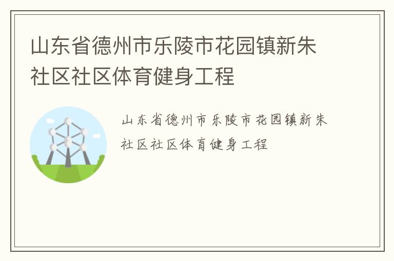 山東省德州市樂陵市花園鎮(zhèn)新朱社區(qū)社區(qū)體育健身工程
