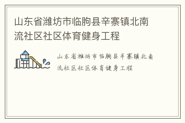 山東省濰坊市臨朐縣辛寨鎮(zhèn)北南流社區(qū)社區(qū)體育健身工程