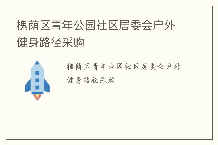 槐蔭區(qū)青年公園社區(qū)居委會戶外健身路徑采購