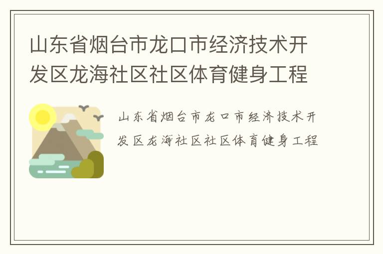 山東省煙臺(tái)市龍口市經(jīng)濟(jì)技術(shù)開發(fā)區(qū)龍海社區(qū)社區(qū)體育健身工程
