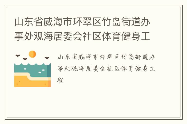 山東省威海市環(huán)翠區(qū)竹島街道辦事處觀海居委會社區(qū)體育健身工程