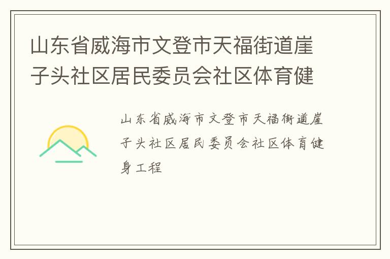 山東省威海市文登市天福街道崖子頭社區(qū)居民委員會(huì)社區(qū)體育健身工程