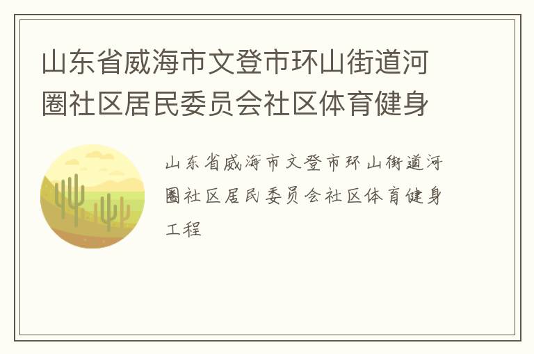 山東省威海市文登市環(huán)山街道河圈社區(qū)居民委員會社區(qū)體育健身工程