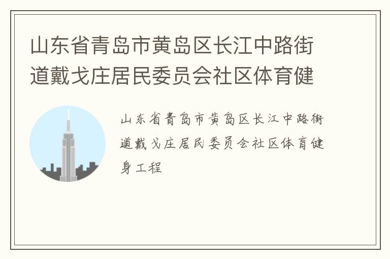 山東省青島市黃島區(qū)長(zhǎng)江中路街道戴戈莊居民委員會(huì)社區(qū)體育健身工程