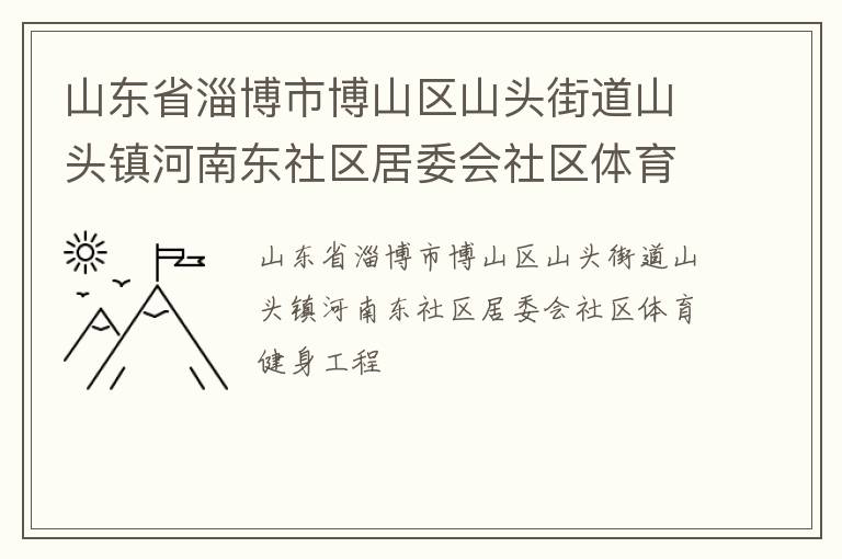 山東省淄博市博山區(qū)山頭街道山頭鎮(zhèn)河南東社區(qū)居委會社區(qū)體育健身工程