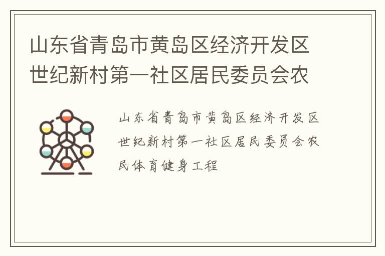 山東省青島市黃島區(qū)經(jīng)濟(jì)開(kāi)發(fā)區(qū)世紀(jì)新村第一社區(qū)居民委員會(huì)農(nóng)民體育健身工程