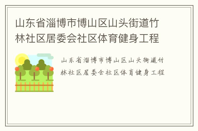 山東省淄博市博山區(qū)山頭街道竹林社區(qū)居委會社區(qū)體育健身工程