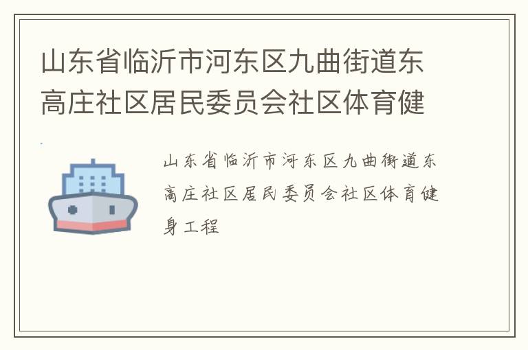 山東省臨沂市河?xùn)|區(qū)九曲街道東高莊社區(qū)居民委員會社區(qū)體育健身工程