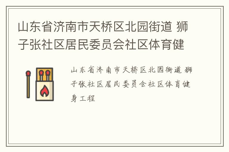 山東省濟(jì)南市天橋區(qū)北園街道 獅子張社區(qū)居民委員會(huì)社區(qū)體育健身工程