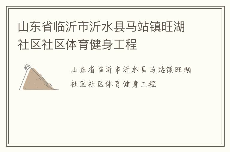 山東省臨沂市沂水縣馬站鎮(zhèn)旺湖社區(qū)社區(qū)體育健身工程