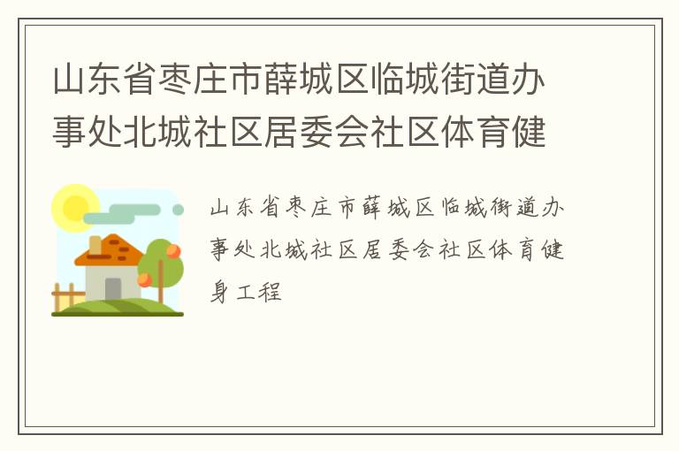山東省棗莊市薛城區(qū)臨城街道辦事處北城社區(qū)居委會社區(qū)體育健身工程