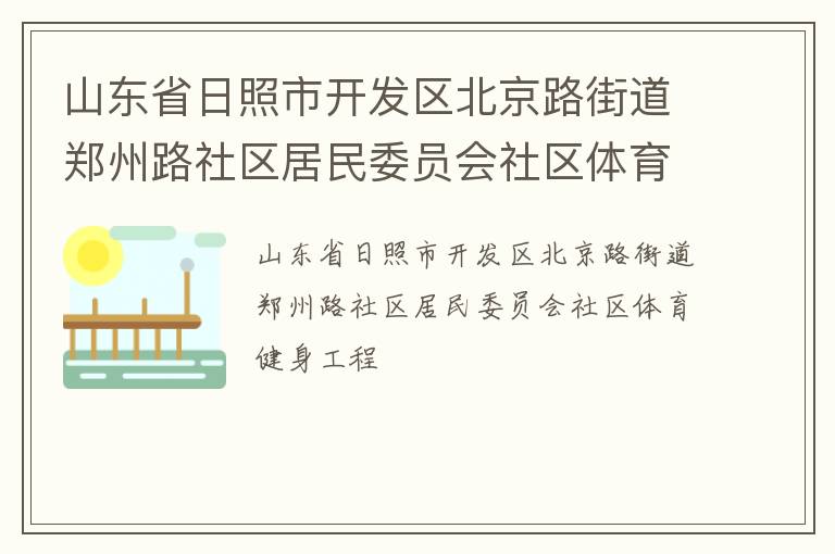 山東省日照市開(kāi)發(fā)區(qū)北京路街道鄭州路社區(qū)居民委員會(huì)社區(qū)體育健身工程