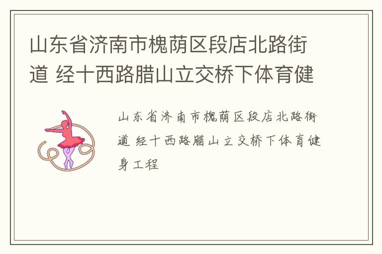 山東省濟(jì)南市槐蔭區(qū)段店北路街道 經(jīng)十西路臘山立交橋下體育健身工程