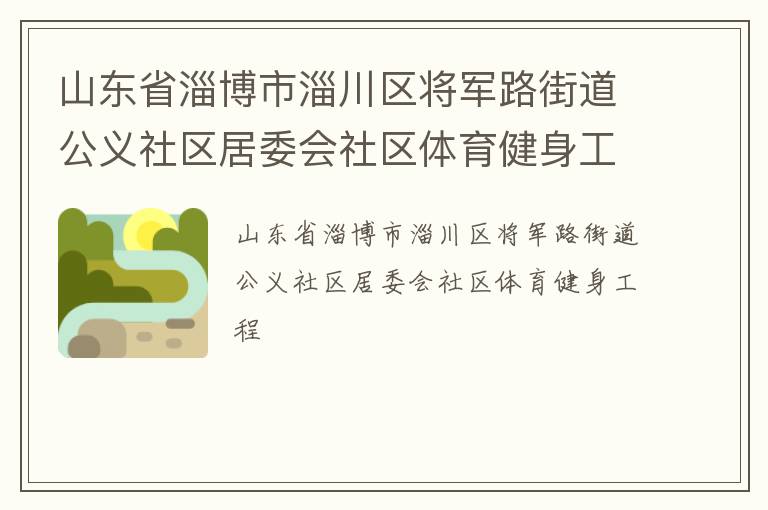 山東省淄博市淄川區(qū)將軍路街道公義社區(qū)居委會(huì)社區(qū)體育健身工程