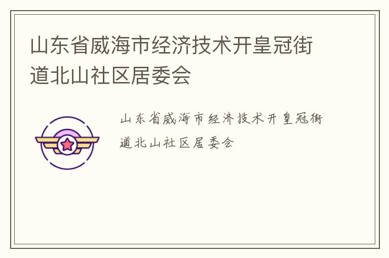 山東省威海市經(jīng)濟(jì)技術(shù)開皇冠街道北山社區(qū)居委會(huì)