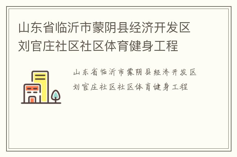 山東省臨沂市蒙陰縣經(jīng)濟開發(fā)區(qū)劉官莊社區(qū)社區(qū)體育健身工程