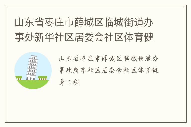 山東省棗莊市薛城區(qū)臨城街道辦事處新華社區(qū)居委會社區(qū)體育健身工程