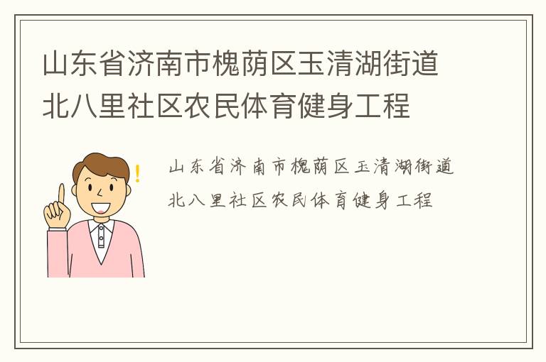 山東省濟(jì)南市槐蔭區(qū)玉清湖街道北八里社區(qū)農(nóng)民體育健身工程