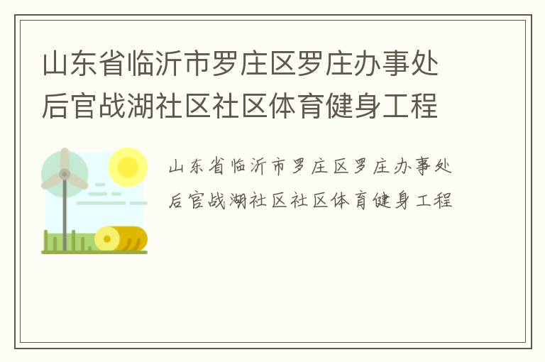 山東省臨沂市羅莊區(qū)羅莊辦事處后官戰(zhàn)湖社區(qū)社區(qū)體育健身工程