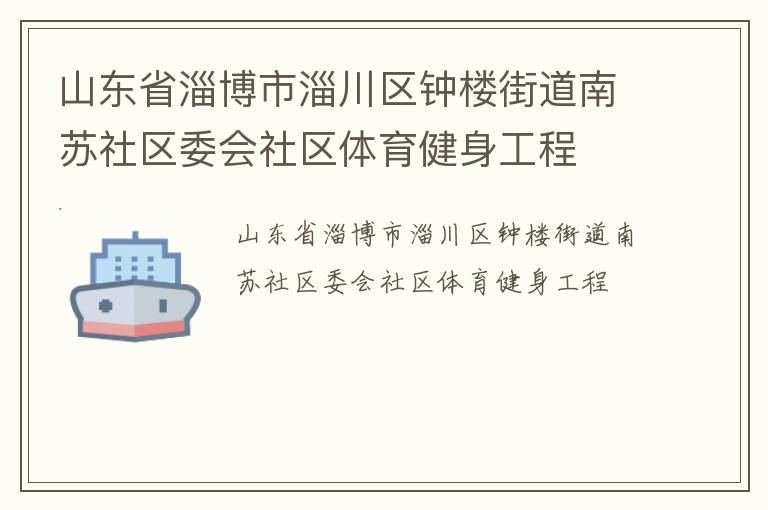 山東省淄博市淄川區(qū)鐘樓街道南蘇社區(qū)委會社區(qū)體育健身工程