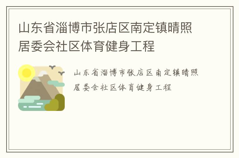 山東省淄博市張店區(qū)南定鎮(zhèn)晴照居委會(huì)社區(qū)體育健身工程