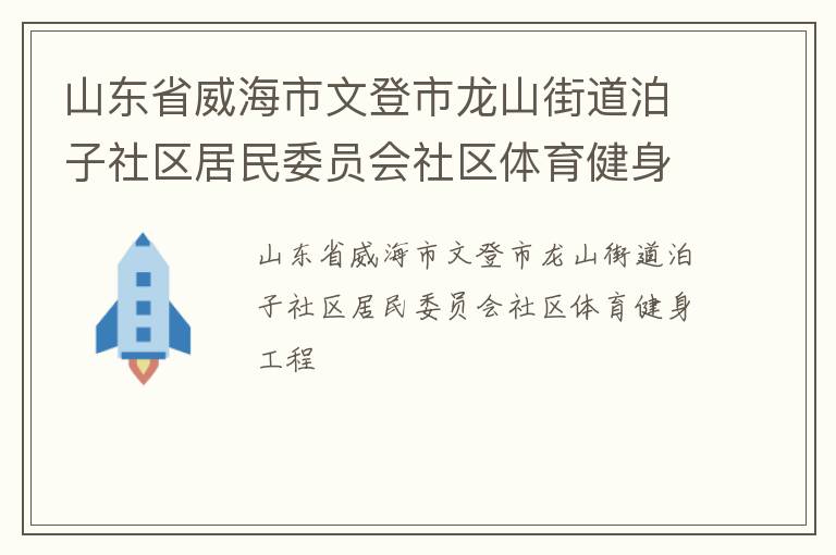 山東省威海市文登市龍山街道泊子社區(qū)居民委員會(huì)社區(qū)體育健身工程