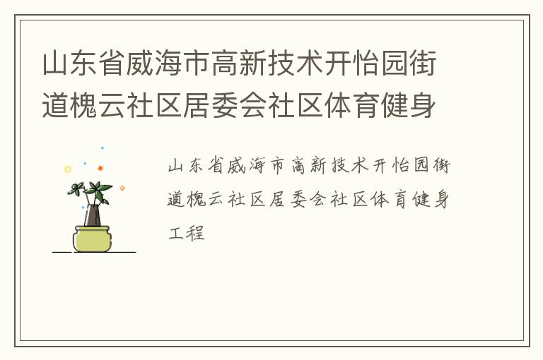 山東省威海市高新技術(shù)開(kāi)怡園街道槐云社區(qū)居委會(huì)社區(qū)體育健身工程