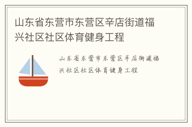 山東省東營(yíng)市東營(yíng)區(qū)辛店街道福興社區(qū)社區(qū)體育健身工程
