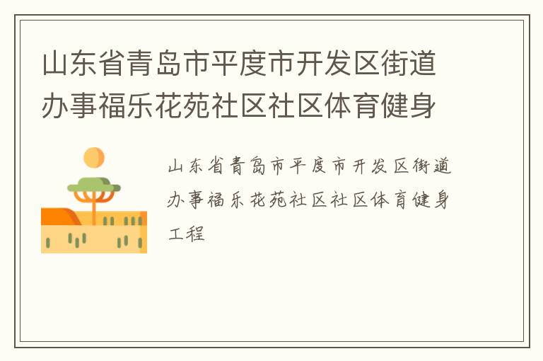 山東省青島市平度市開(kāi)發(fā)區(qū)街道辦事福樂(lè)花苑社區(qū)社區(qū)體育健身工程