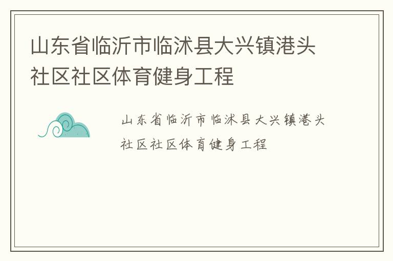 山東省臨沂市臨沭縣大興鎮(zhèn)港頭社區(qū)社區(qū)體育健身工程