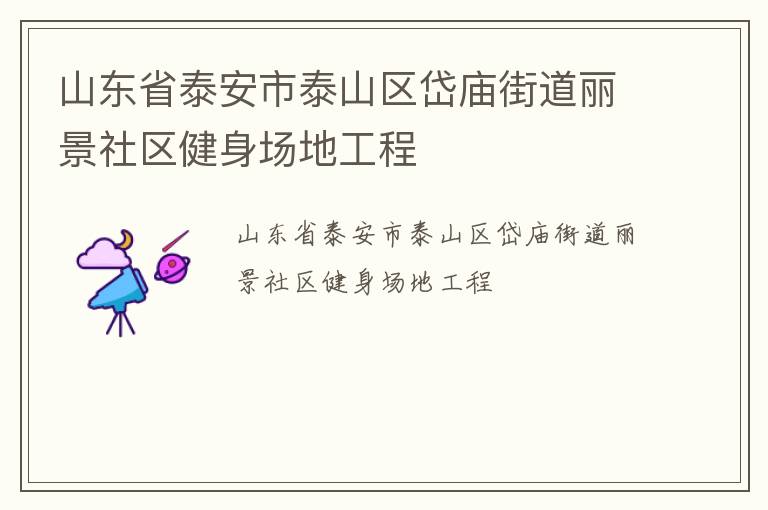 山東省泰安市泰山區(qū)岱廟街道麗景社區(qū)健身場地工程