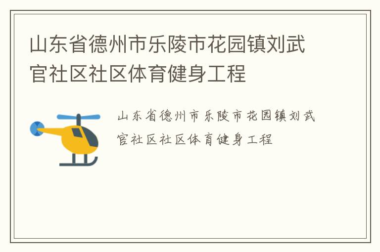 山東省德州市樂陵市花園鎮(zhèn)劉武官社區(qū)社區(qū)體育健身工程