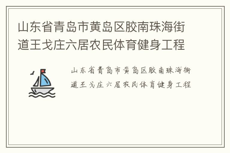 山東省青島市黃島區(qū)膠南珠海街道王戈莊六居農(nóng)民體育健身工程
