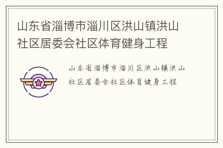 山東省淄博市淄川區(qū)洪山鎮(zhèn)洪山社區(qū)居委會(huì)社區(qū)體育健身工程